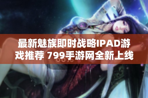 最新魅族即时战略IPAD游戏推荐 799手游网全新上线