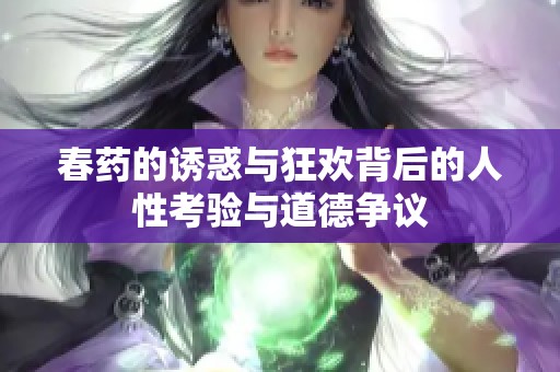 春药的诱惑与狂欢背后的人性考验与道德争议