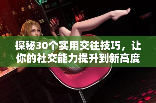 探秘30个实用交往技巧，让你的社交能力提升到新高度