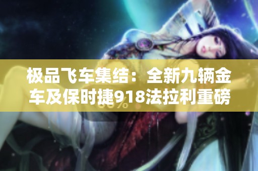 极品飞车集结：全新九辆金车及保时捷918法拉利重磅上线