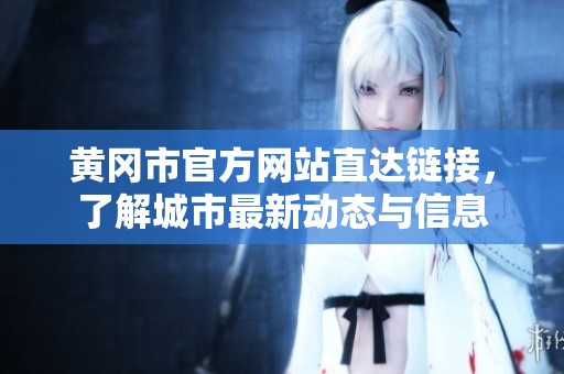 黄冈市官方网站直达链接，了解城市最新动态与信息