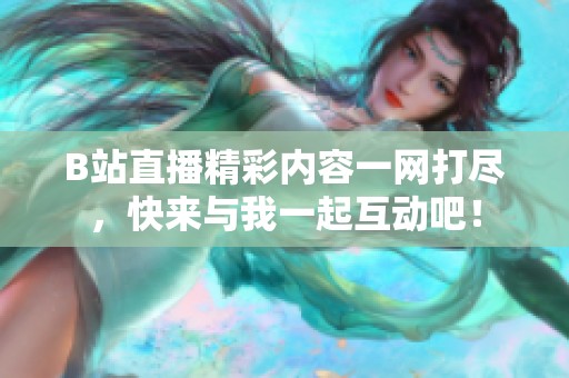 B站直播精彩内容一网打尽，快来与我一起互动吧！