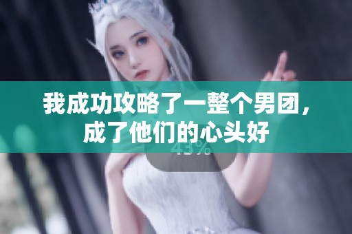 我成功攻略了一整个男团，成了他们的心头好