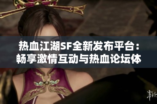热血江湖SF全新发布平台：畅享激情互动与热血论坛体验