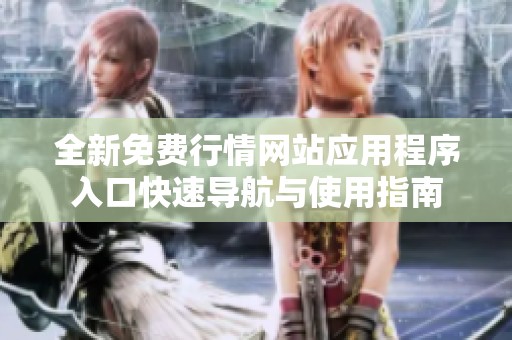 全新免费行情网站应用程序入口快速导航与使用指南