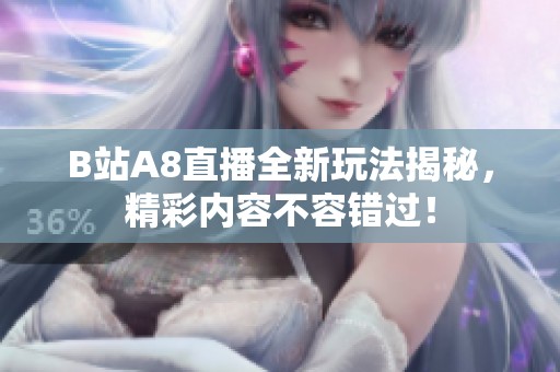 B站A8直播全新玩法揭秘，精彩内容不容错过！