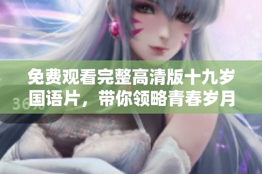 免费观看完整高清版十九岁国语片，带你领略青春岁月