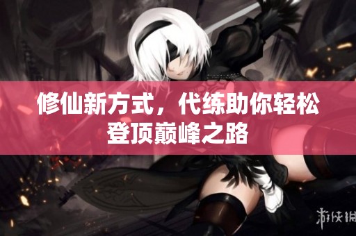 修仙新方式，代练助你轻松登顶巅峰之路