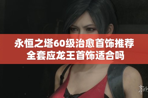 永恒之塔60级治愈首饰推荐 全套应龙王首饰适合吗