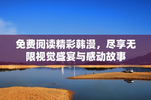 免费阅读精彩韩漫，尽享无限视觉盛宴与感动故事