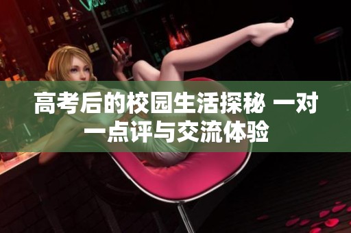 高考后的校园生活探秘 一对一点评与交流体验