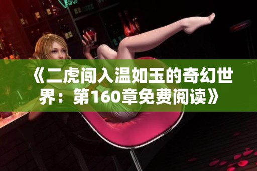 《二虎闯入温如玉的奇幻世界：第160章免费阅读》