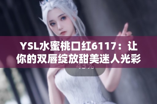 YSL水蜜桃口红6117：让你的双唇绽放甜美迷人光彩