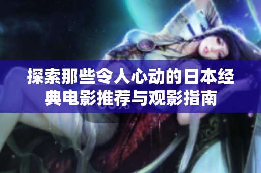 探索那些令人心动的日本经典电影推荐与观影指南