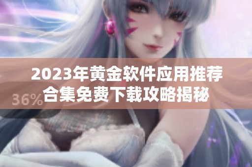 2023年黄金软件应用推荐合集免费下载攻略揭秘