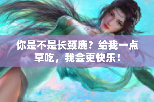 你是不是长颈鹿？给我一点草吃，我会更快乐！
