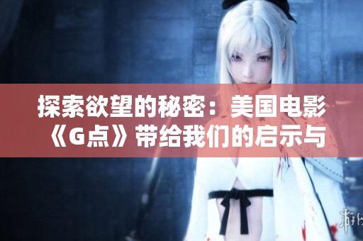 探索欲望的秘密：美国电影《G点》带给我们的启示与反思