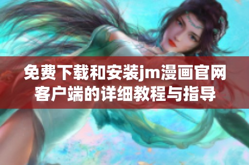 免费下载和安装jm漫画官网客户端的详细教程与指导