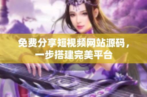 免费分享短视频网站源码，一步搭建完美平台