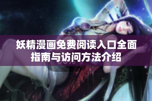 妖精漫画免费阅读入口全面指南与访问方法介绍