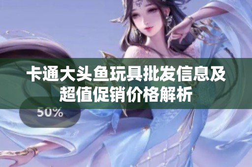 卡通大头鱼玩具批发信息及超值促销价格解析