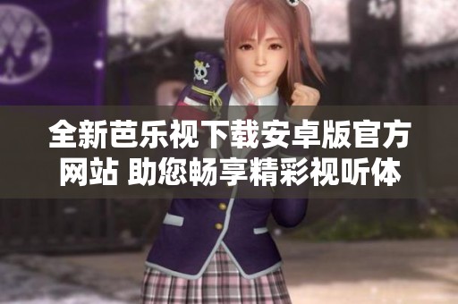 全新芭乐视下载安卓版官方网站 助您畅享精彩视听体验