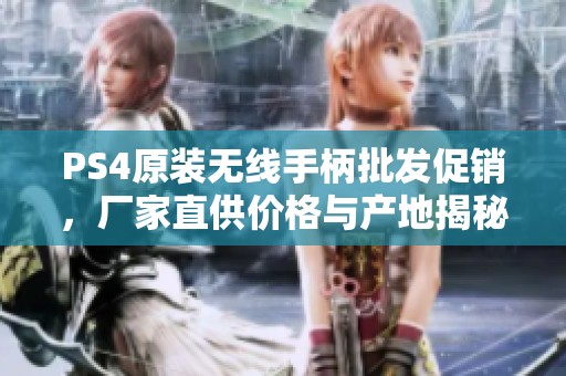 PS4原装无线手柄批发促销，厂家直供价格与产地揭秘
