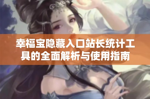 幸福宝隐藏入口站长统计工具的全面解析与使用指南
