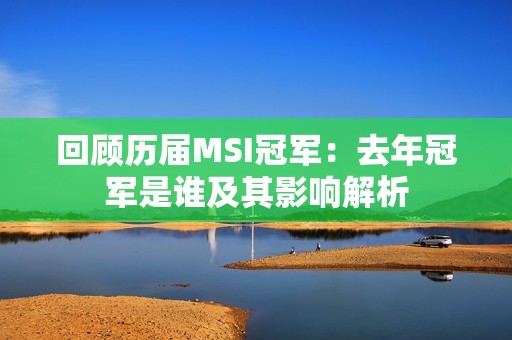 回顾历届MSI冠军：去年冠军是谁及其影响解析