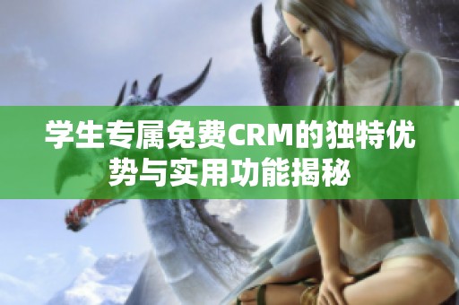 学生专属免费CRM的独特优势与实用功能揭秘