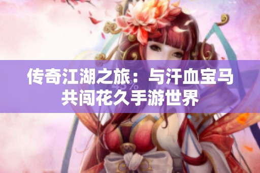 传奇江湖之旅：与汗血宝马共闯花久手游世界