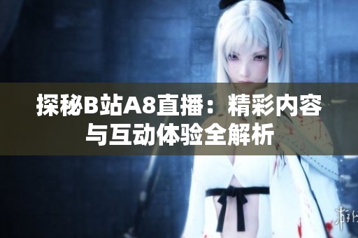 探秘B站A8直播：精彩内容与互动体验全解析