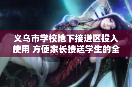 义乌市学校地下接送区投入使用 方便家长接送学生的全新解决方案