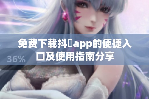 免费下载抖抈app的便捷入口及使用指南分享