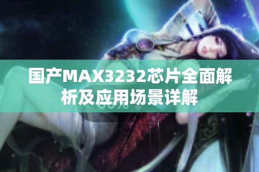 国产MAX3232芯片全面解析及应用场景详解