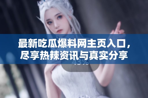 最新吃瓜爆料网主页入口，尽享热辣资讯与真实分享