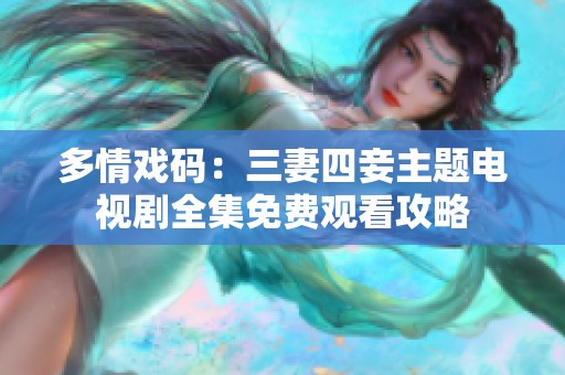 多情戏码：三妻四妾主题电视剧全集免费观看攻略