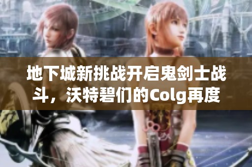 地下城新挑战开启鬼剑士战斗，沃特碧们的Colg再度集结