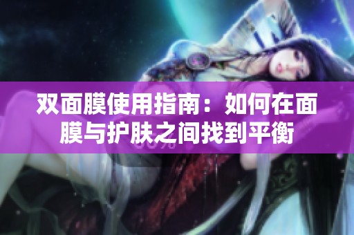 双面膜使用指南：如何在面膜与护肤之间找到平衡