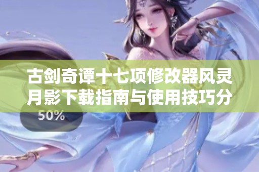 古剑奇谭十七项修改器风灵月影下载指南与使用技巧分享