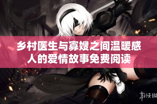 乡村医生与寡嫂之间温暖感人的爱情故事免费阅读