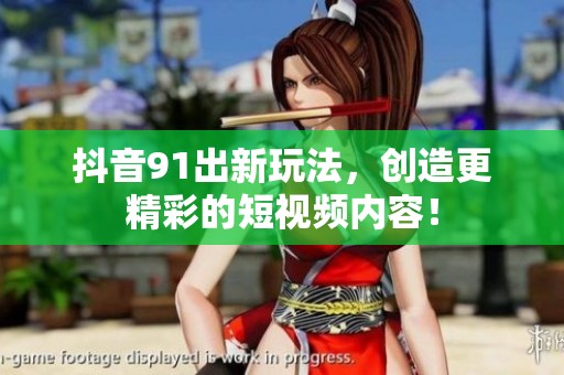 抖音91出新玩法，创造更精彩的短视频内容！