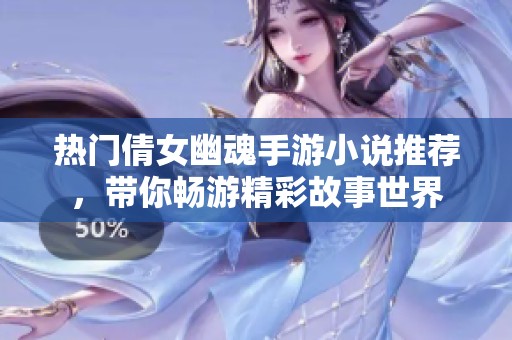 热门倩女幽魂手游小说推荐，带你畅游精彩故事世界