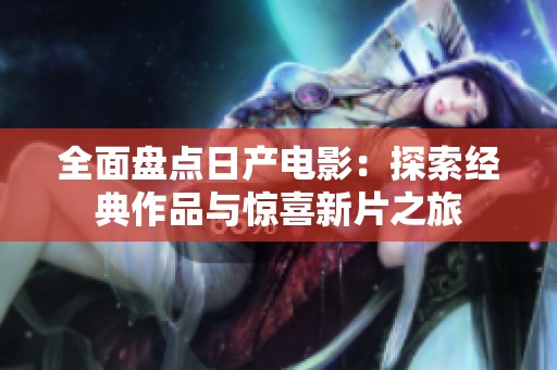 全面盘点日产电影：探索经典作品与惊喜新片之旅