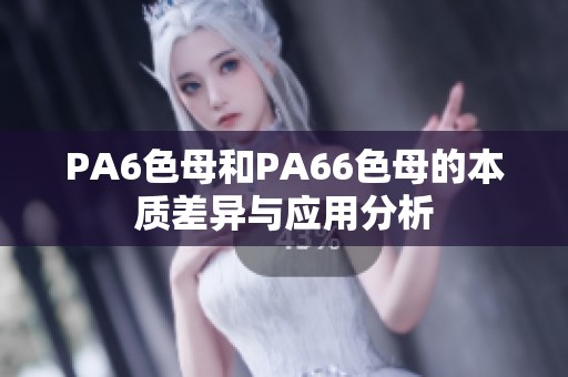 PA6色母和PA66色母的本质差异与应用分析