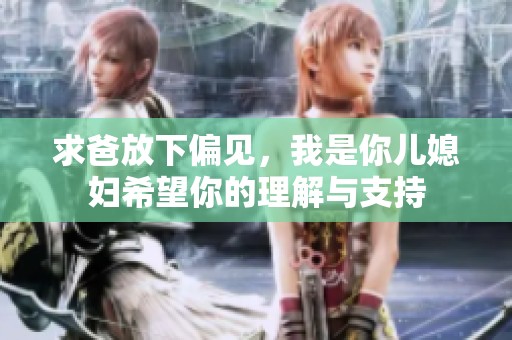 求爸放下偏见，我是你儿媳妇希望你的理解与支持