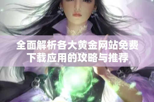 全面解析各大黄金网站免费下载应用的攻略与推荐
