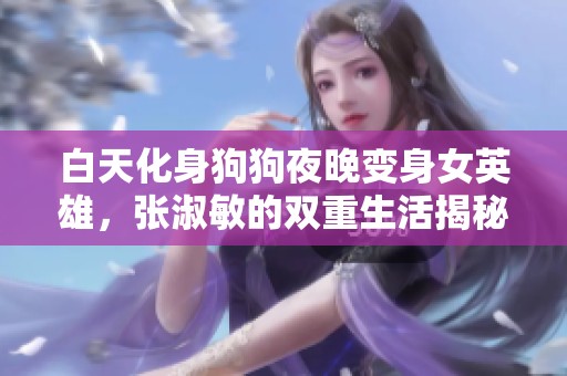 白天化身狗狗夜晚变身女英雄，张淑敏的双重生活揭秘