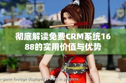 彻底解读免费CRM系统1688的实用价值与优势