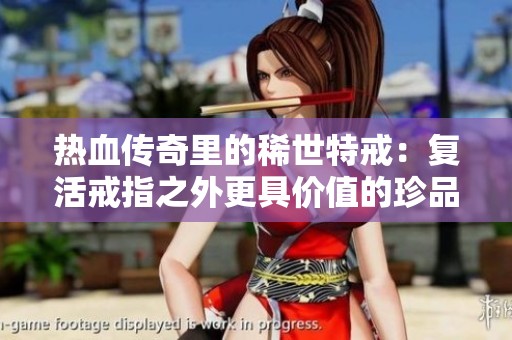 热血传奇里的稀世特戒：复活戒指之外更具价值的珍品盘点